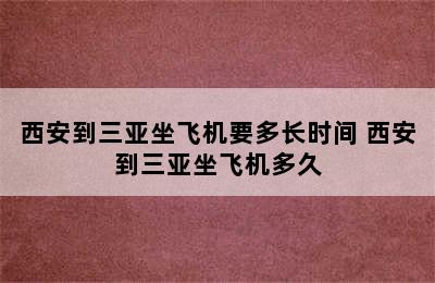 西安到三亚坐飞机要多长时间 西安到三亚坐飞机多久